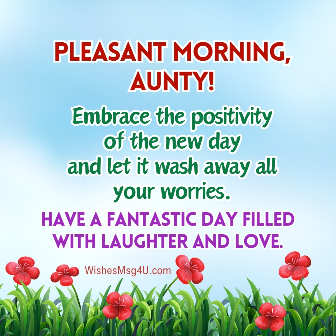 Embrace the positivity of the new day and let it wash away all your worries. Good Morning Aunt.