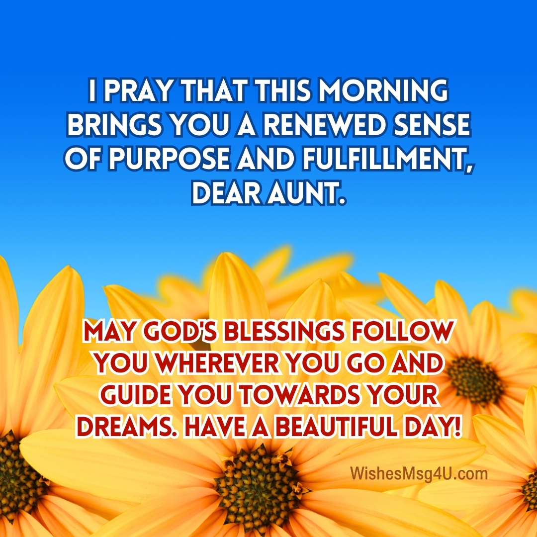 I pray that this morning brings you a renewed sense of purpose and fulfillment, dear aunt. Good Morning Aunt.