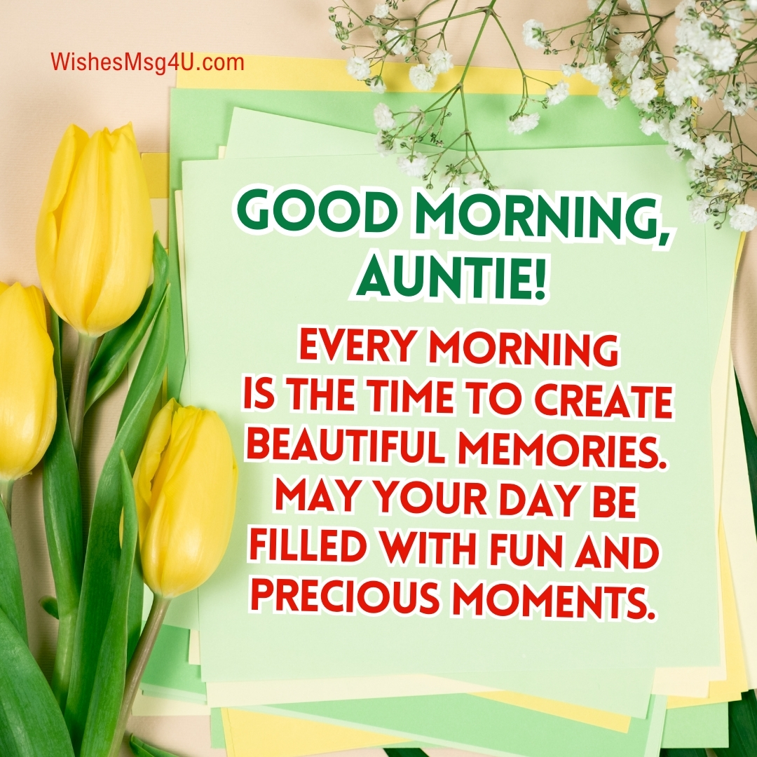 Every morning is the time to create beautiful memories. May your day be filled with fun and precious moments. Good Morning Aunt.