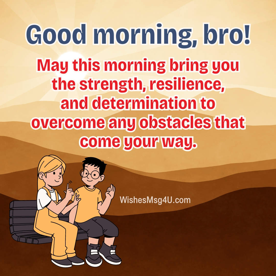 Good Morning Brother. May this morning bring you the strength, resilience, and determination to overcome any obstacles that come your way.