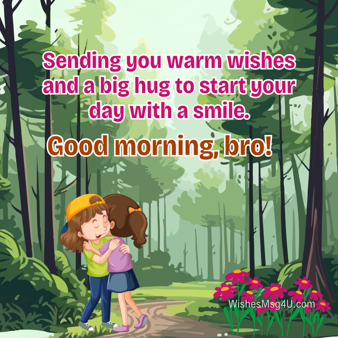 Sending you warm wishes and a big hug to start your day with a smile. Good Morning Brother.