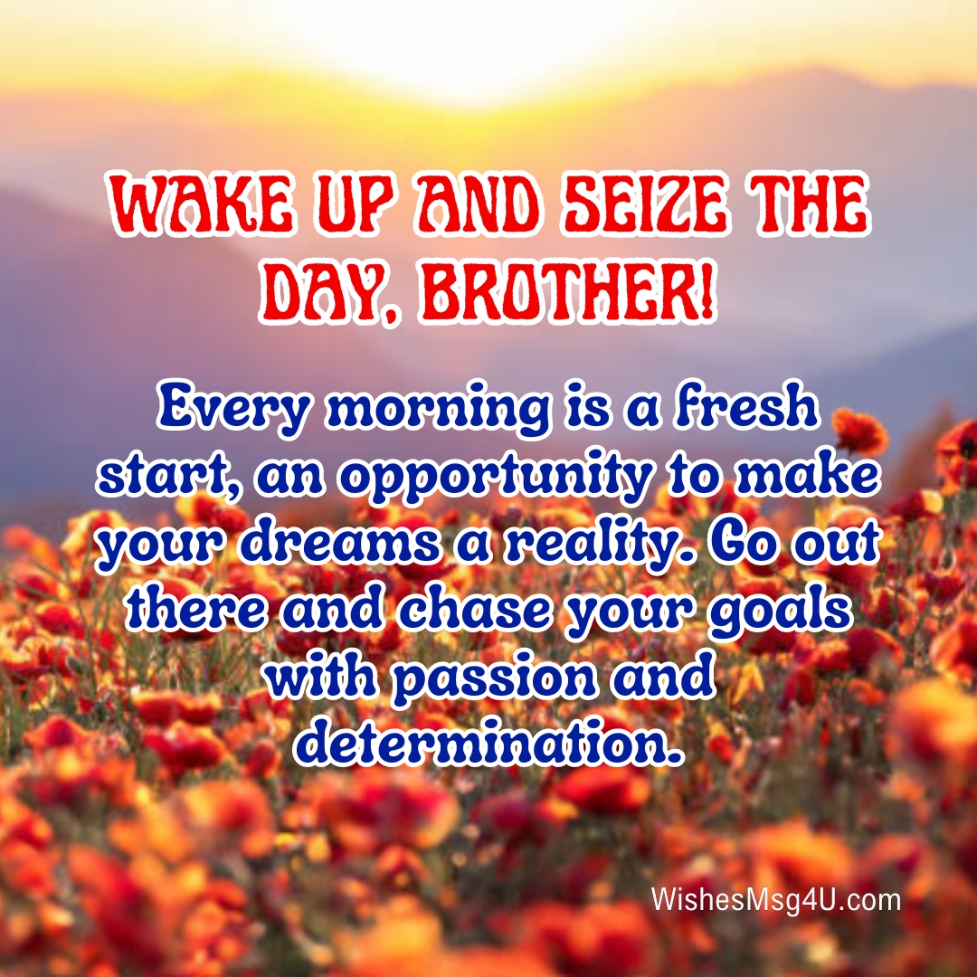 Wake up and seize the day, brother! Good Morning Brother.