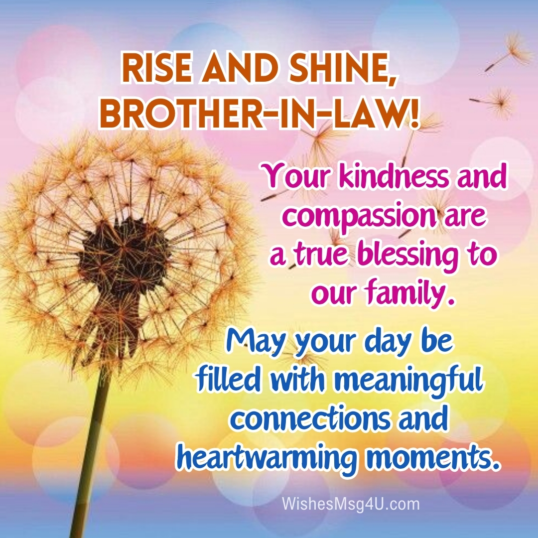 Your kindness and compassion are a true blessing to our family. Good Morning Brother-in-Law.