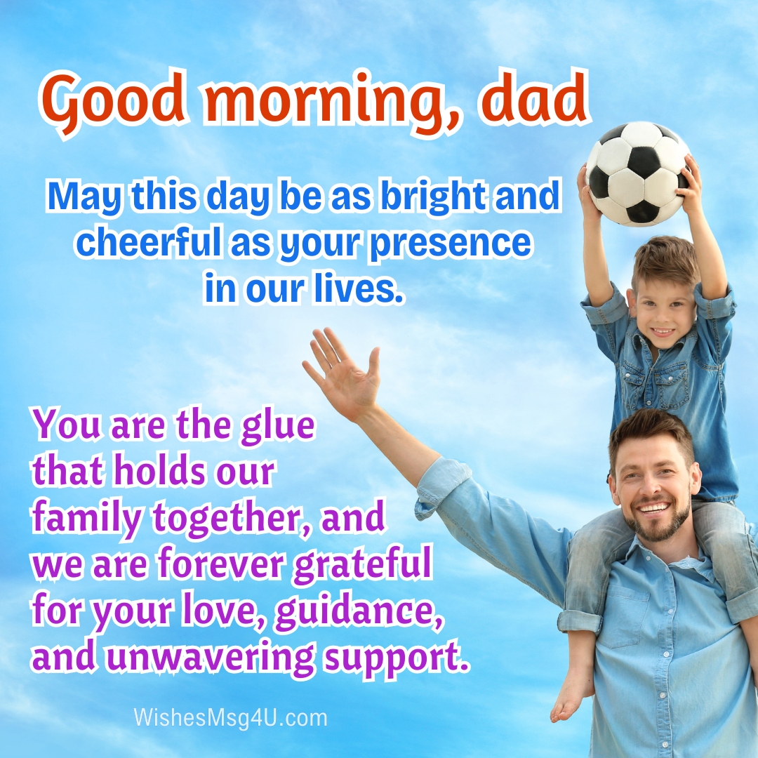 May this day be as bright and cheerful as your presence in our lives. Good Morning Dad.