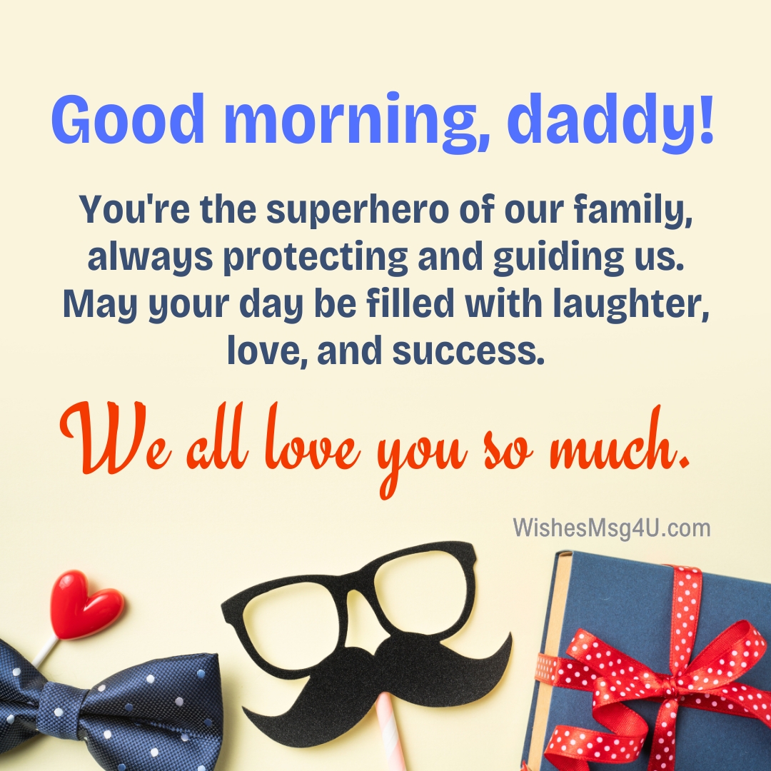 You're the superhero of our family, always protecting and guiding us. Good Morning Dad.