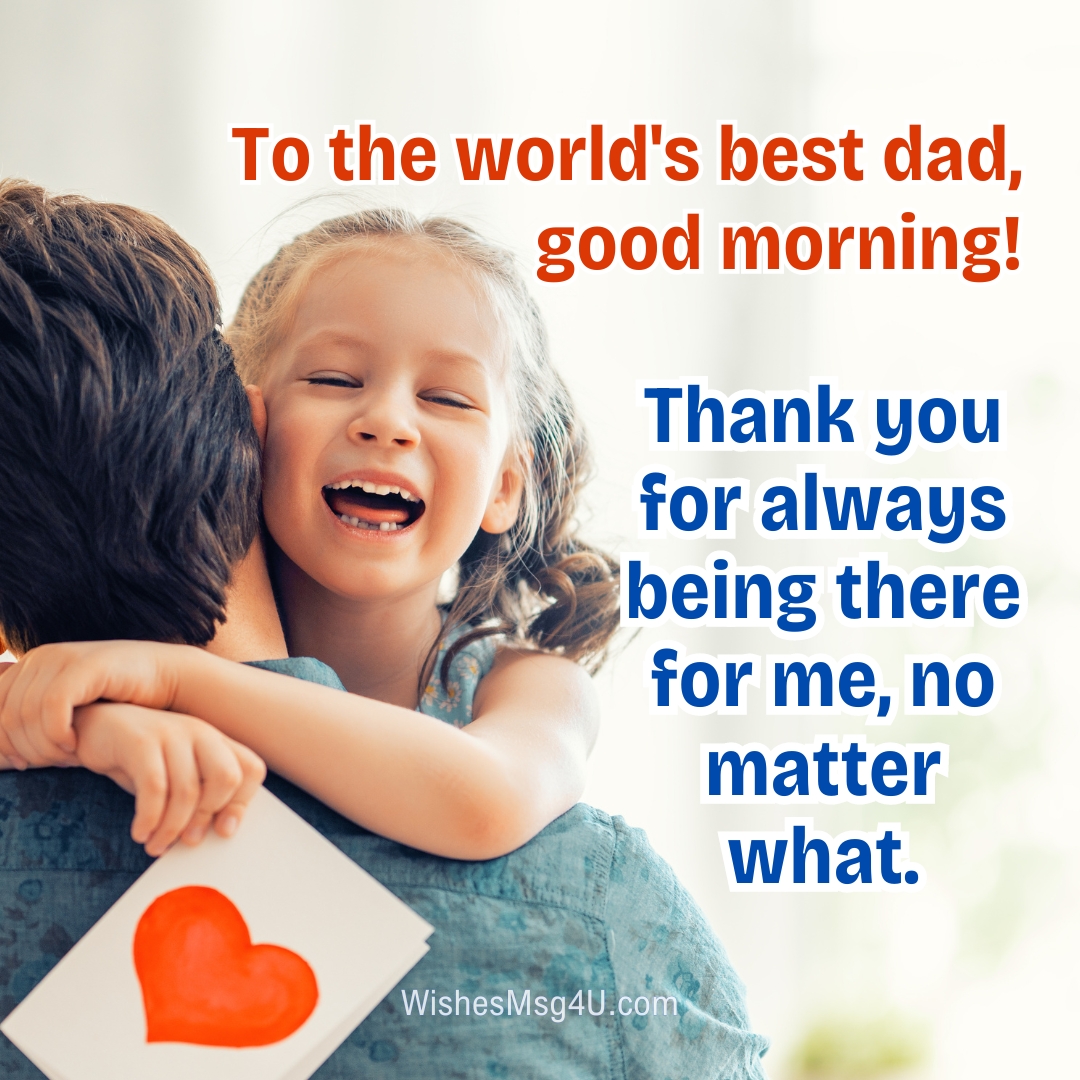 Thank you for always being there for me, no matter what. Good Morning Dad.