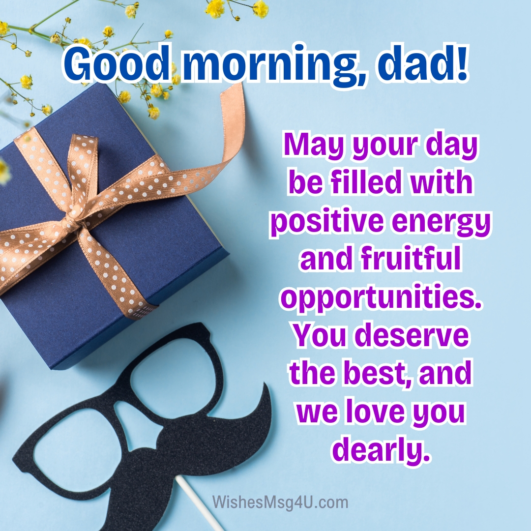 May your day be filled with positive energy and fruitful opportunities. Good Morning Dad.