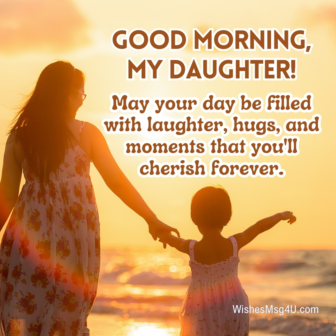 May your day be filled with laughter, hugs, and moments that you'll cherish forever. Good Morning Daughter.