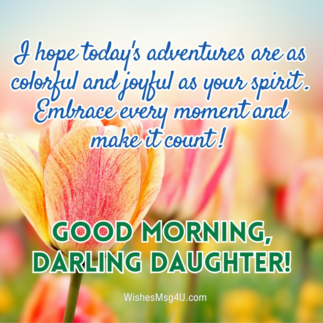 I hope today's adventures are as colorful and joyful as your spirit. Good Morning Daughter.