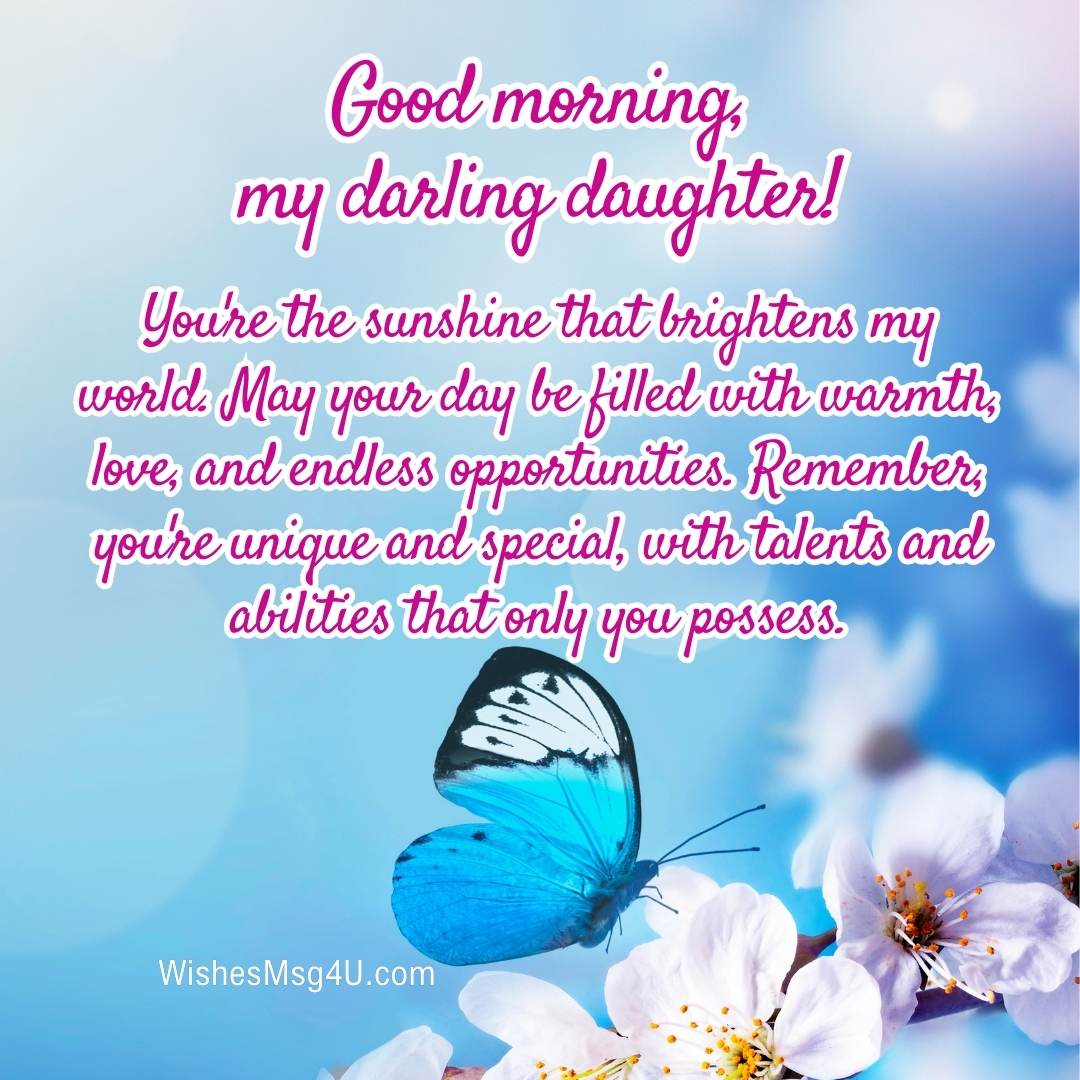 You're the sunshine that brightens my world. May your day be filled with warmth, love, and endless opportunities. Good Morning Daughter.