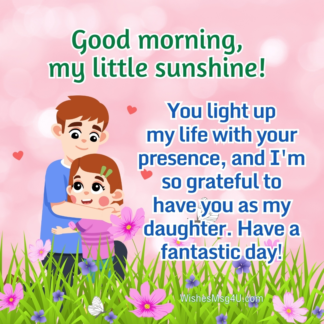 You light up my life with your presence, and I'm so grateful to have you as my daughter. Good Morning Daughter.