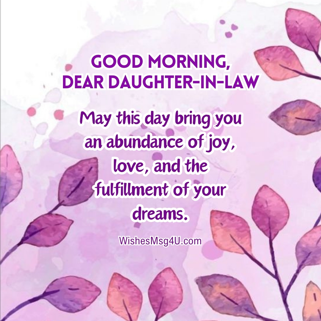 May this day bring you an abundance of joy, love, and the fulfillment of your dreams. Good Morning Daughter-in-Law.