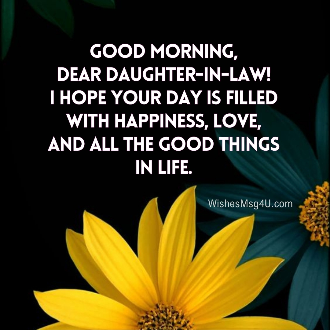 I HOPE YOUR DAY IS FILLED WITH HAPPINESS, LOVE, AND ALL THE GOOD THINGS IN LIFE. Good Morning Daughter-in-Law.