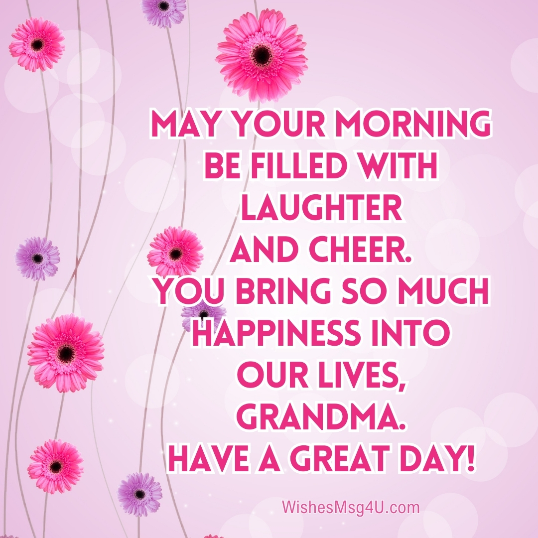 MAY YOUR MORNING BE FILLED WITH LAUGHTER AND CHEER. Good Morning Grandma.