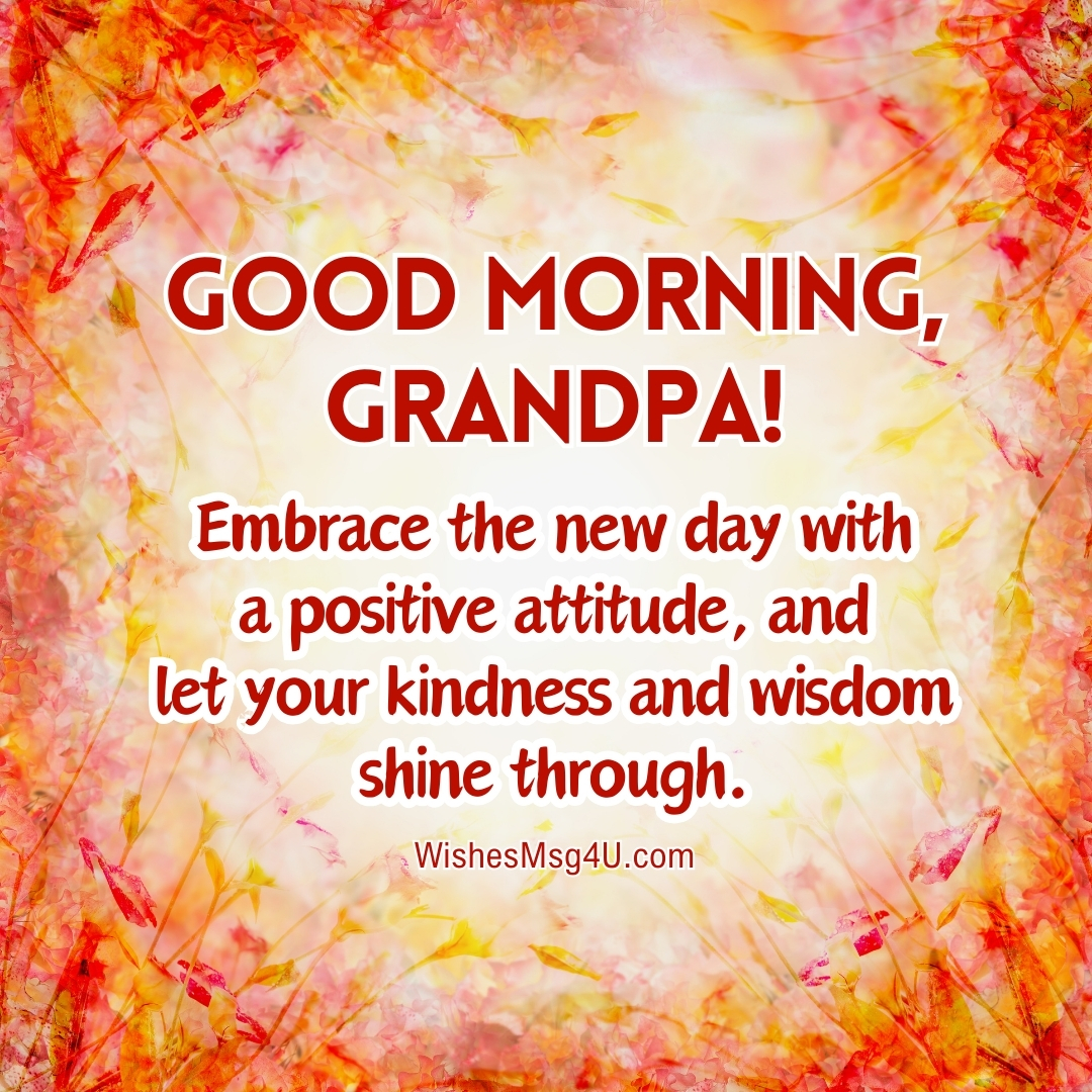 Embrace the new day with a positive attitude, and let your kindness and wisdom shine through. Good Morning Grandpa.