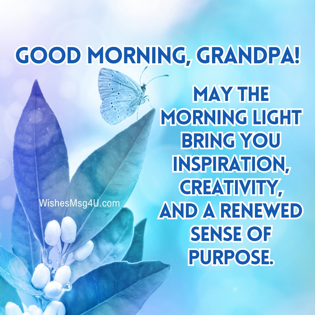 MAY THE MORNING LIGHT BRING YOU INSPIRATION, CREATIVITY, AND A RENEWED SENSE OF PURPOSE. Good Morning Grandpa.