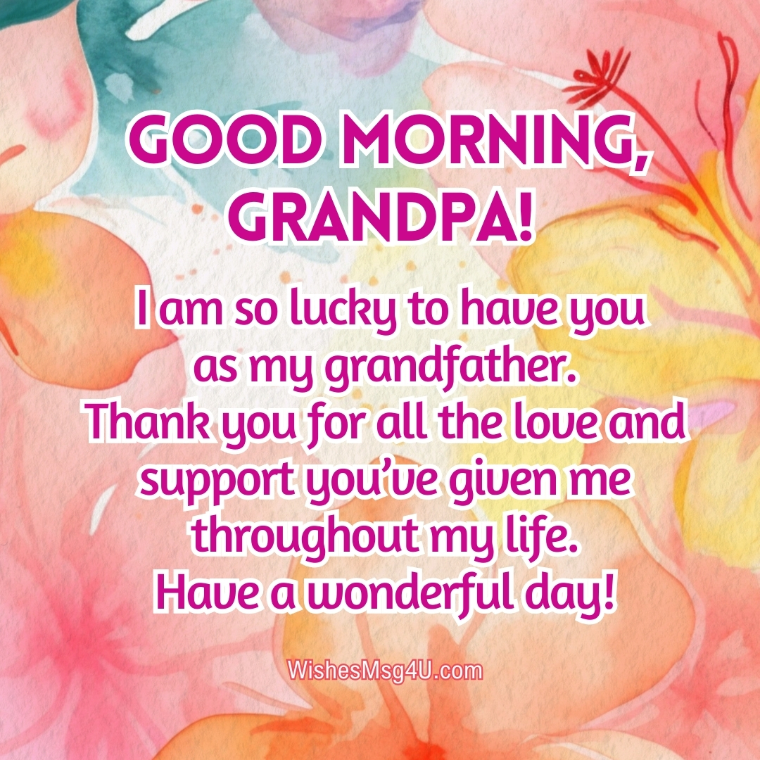 I am so lucky to have you as my grandfather. Good Morning Grandpa.