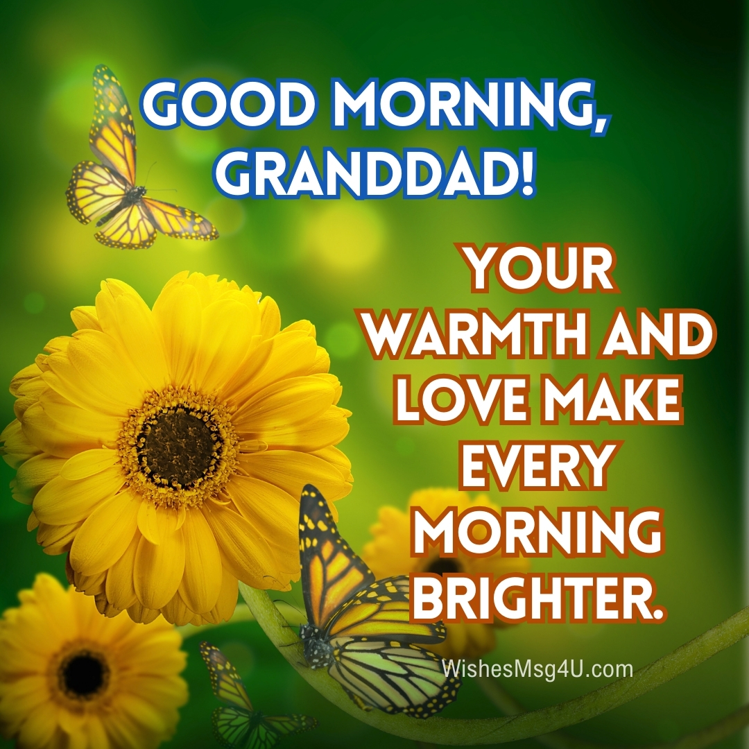 YOUR WARMTH AND LOVE MAKE EVERY MORNING BRIGHTER. Good Morning Grandpa.