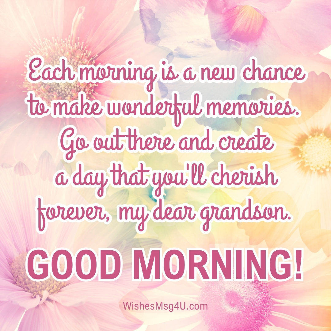 Each morning is a new chance to make wonderful memories. Good Morning Grandson.