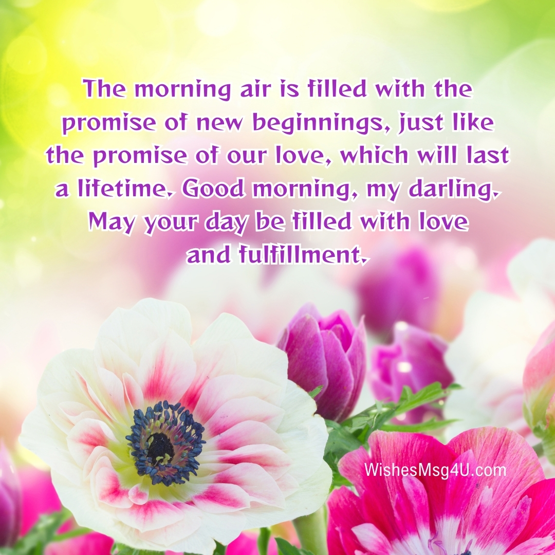 The morning air is filled with the promise of new beginnings, just like the promise of our love, which will last a lifetime. Good morning, my darling.