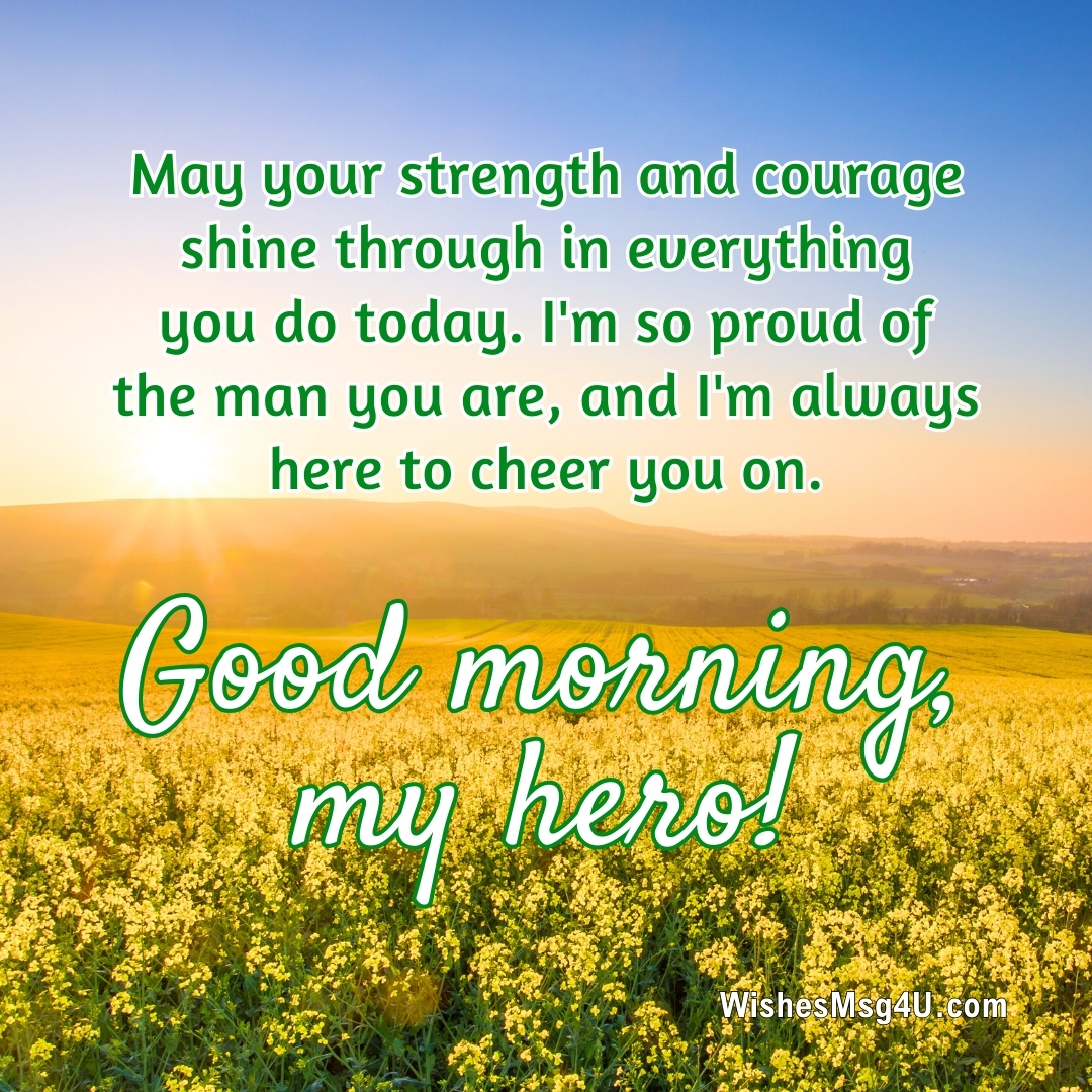 May your strength and courage shine through in everything you do today. I'm so proud of the man you are, and I'm always here to cheer you on. Good morning. my hero!