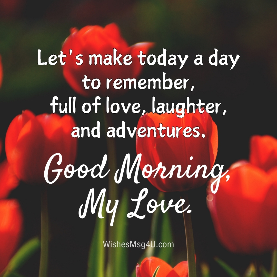 Let's make today a day to remember, full of love, laughter, and adventures. Good Morning, My Love.