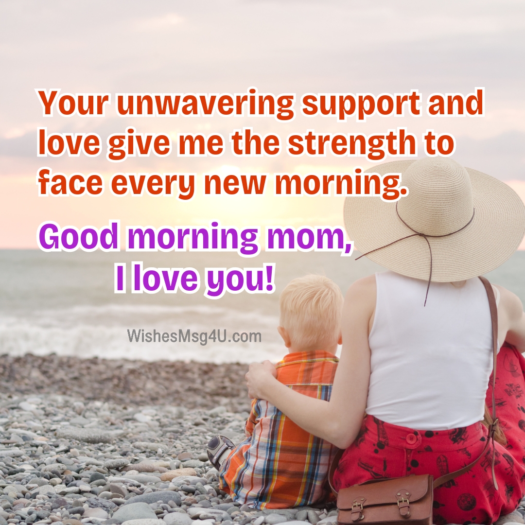 Your unwavering support and love give me the strength to face every new morning. Good Morning Mom.