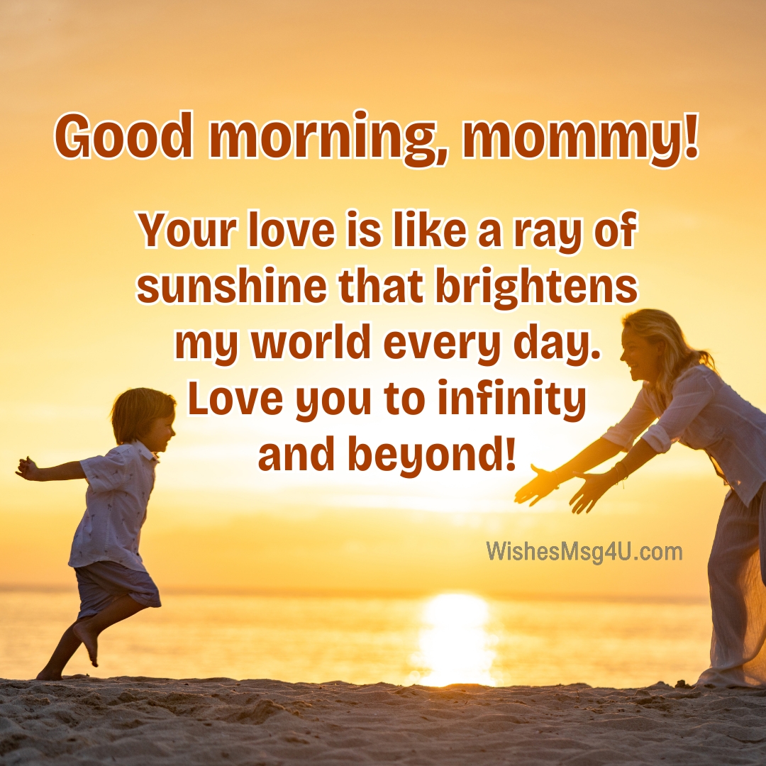 Your love is like a ray of sunshine that brightens my world every day. Good Morning Mom.