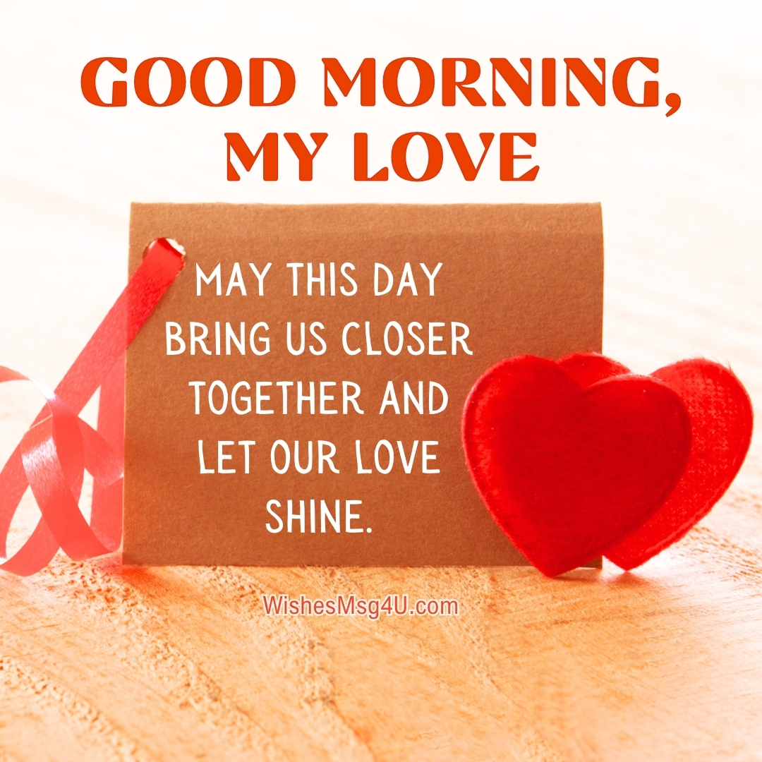 MAY THIS DAY BRING US CLOSER TOGETHER AND LET OUR LOVE SHINE. Good Morning My Love.