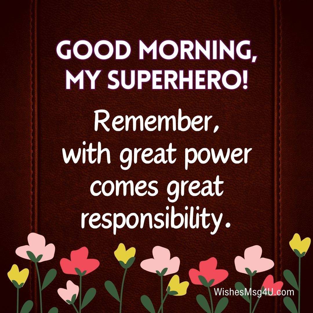 Remember, with great power comes great responsibility. Good Morning Nephew.