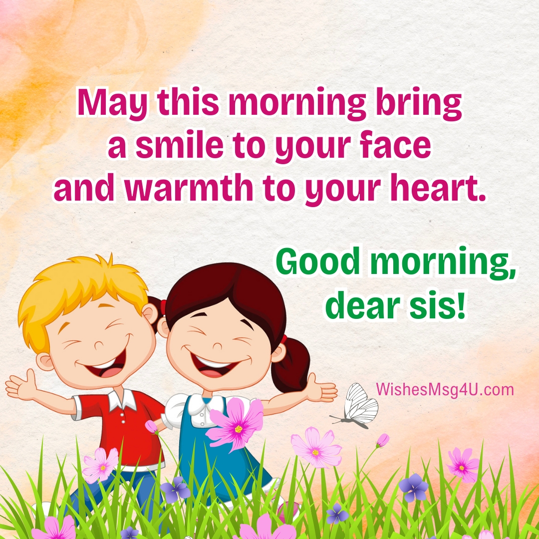 May this morning bring a smile to your face and warmth to your heart. Good Morning Sister.