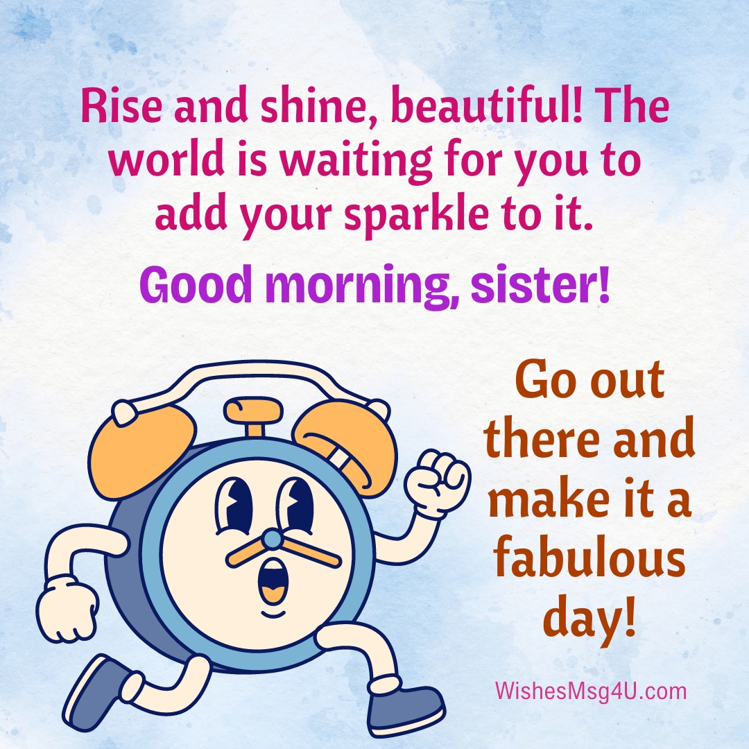 Rise and shine, beautiful! The world is waiting for you to add your sparkle to it. Good Morning Sister.