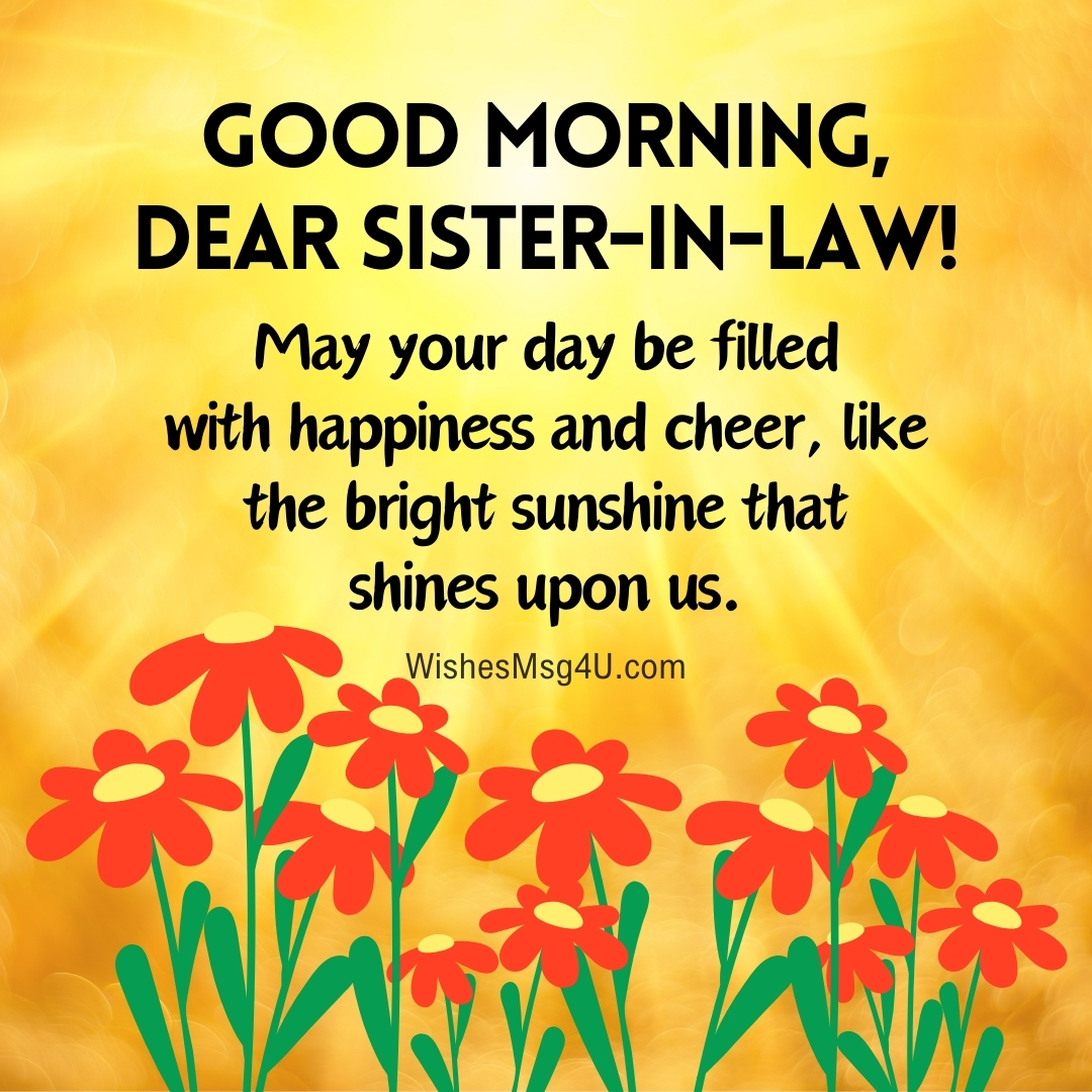 May your day be filled with happiness and cheer, like the bright sunshine that shines upon us. Good Morning Sister-in-Law.