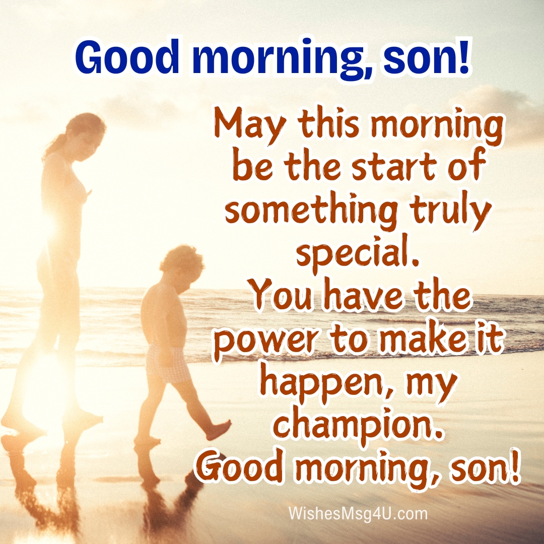 May this morning be the start of something truly special. Good Morning Son.