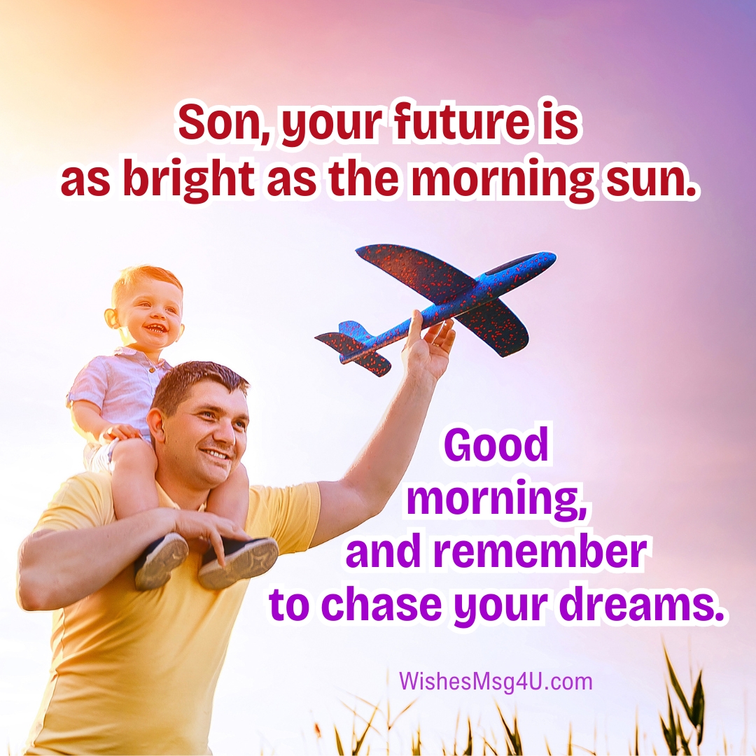 Son, your future is as bright as the morning sun. Good Morning Son.