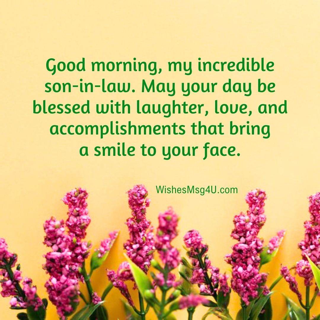 May your day be blessed with laughter, love, and accomplishments that bring a smile to your face. Good Morning Son-in-Law,