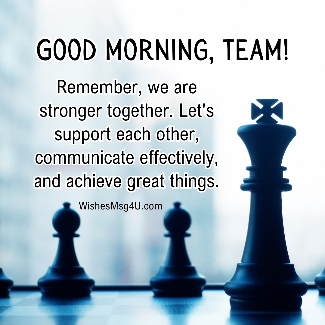 Remember, we are stronger together. Let's support each other, communicate effectively, and achieve great things. Good Morning Team.