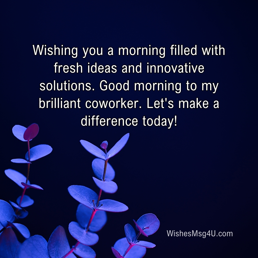 Wishing you a morning filled with fresh ideas and innovative solutions. Good Morning Team.