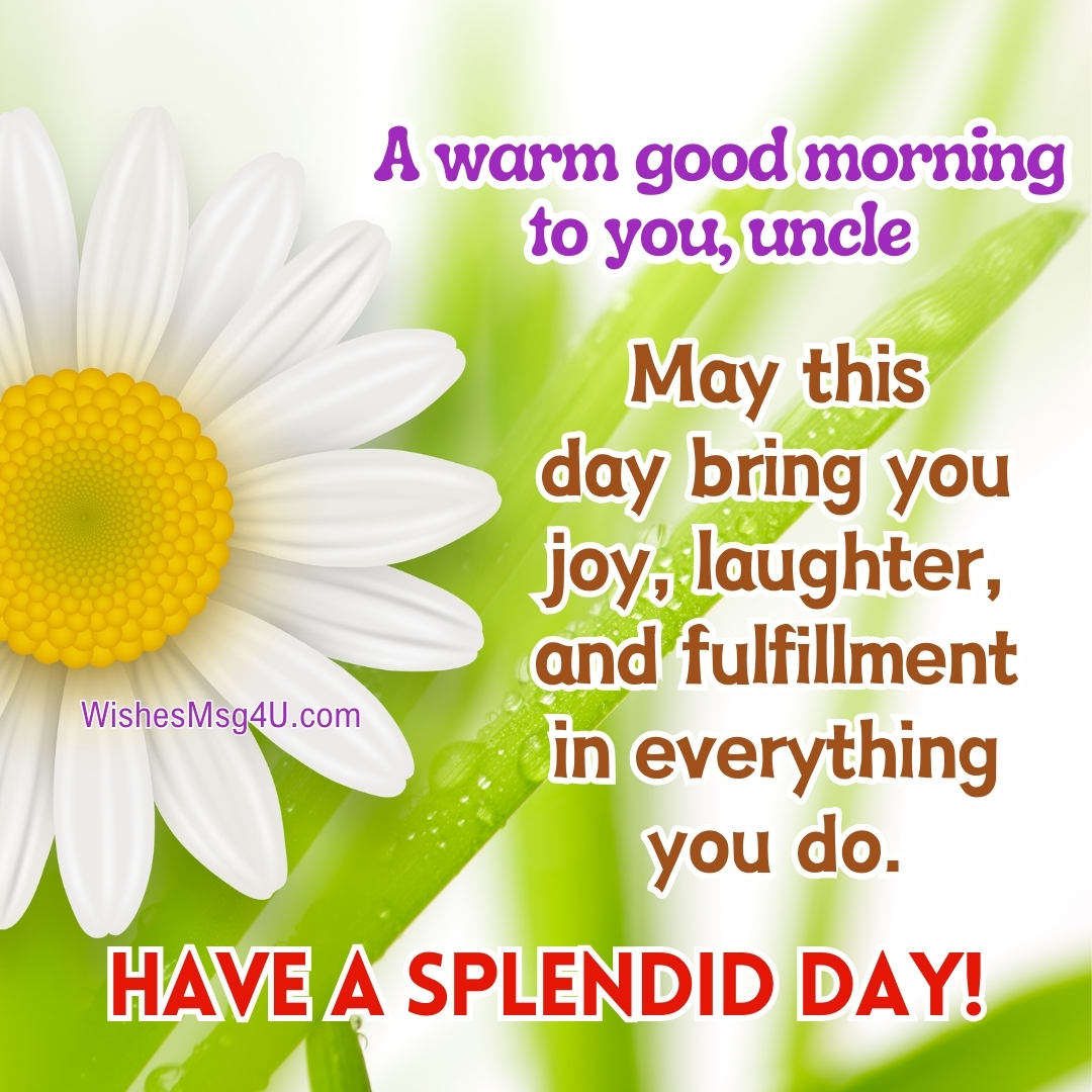 May this day bring you joy, laughter, and fulfillment in everything you do. Good Morning Uncle.