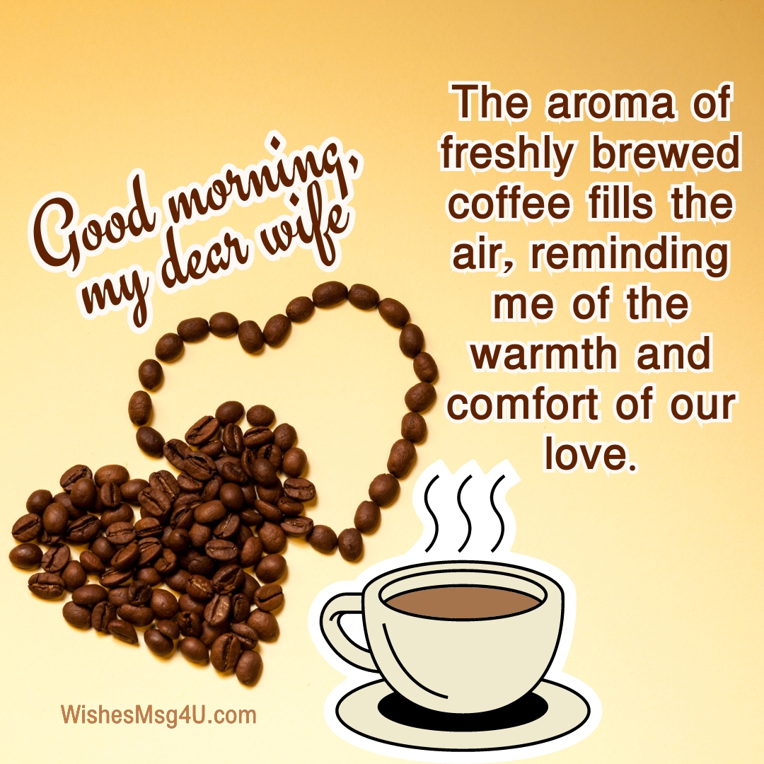 The aroma of freshly brewed coffee fills the air, reminding me of the warmth and comfort of our love. Good Morning Wife.