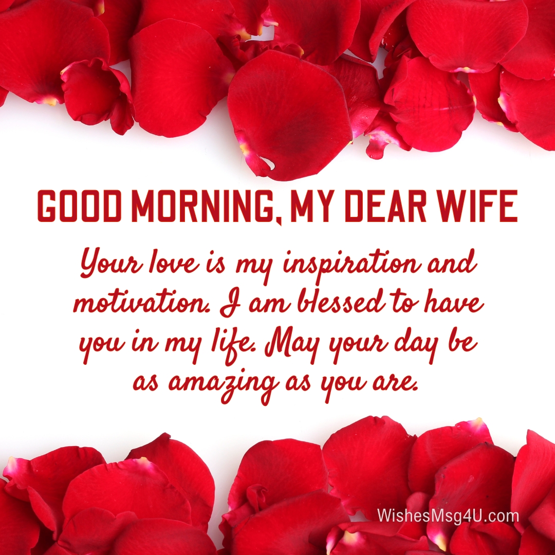 Your love is my inspiration and motivation. I am blessed to have you in my life. Good Morning Wife.