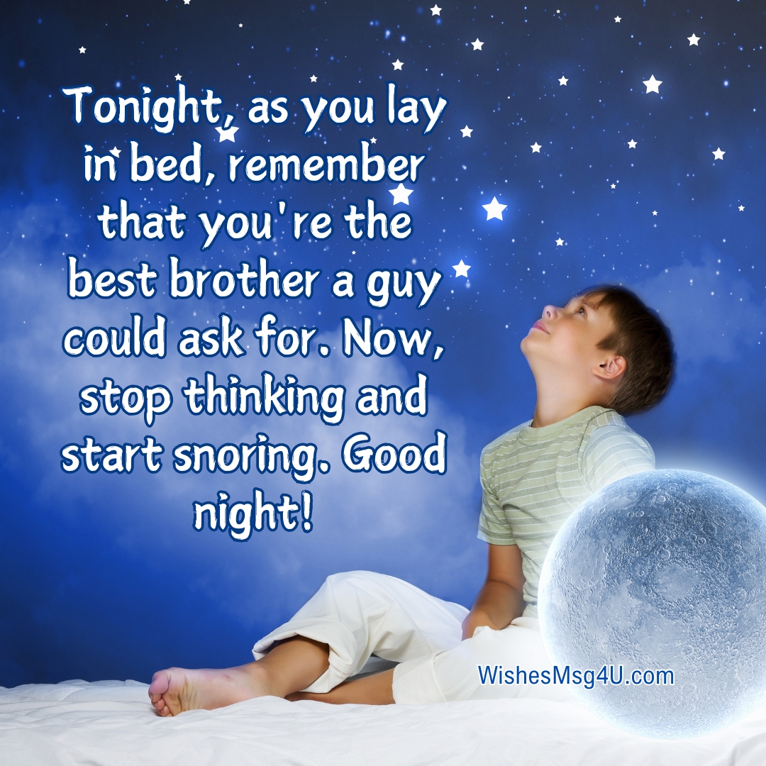 Tonight, as you lay in bed, remember that you're the best brother a guy could ask for. Good Night Brother.