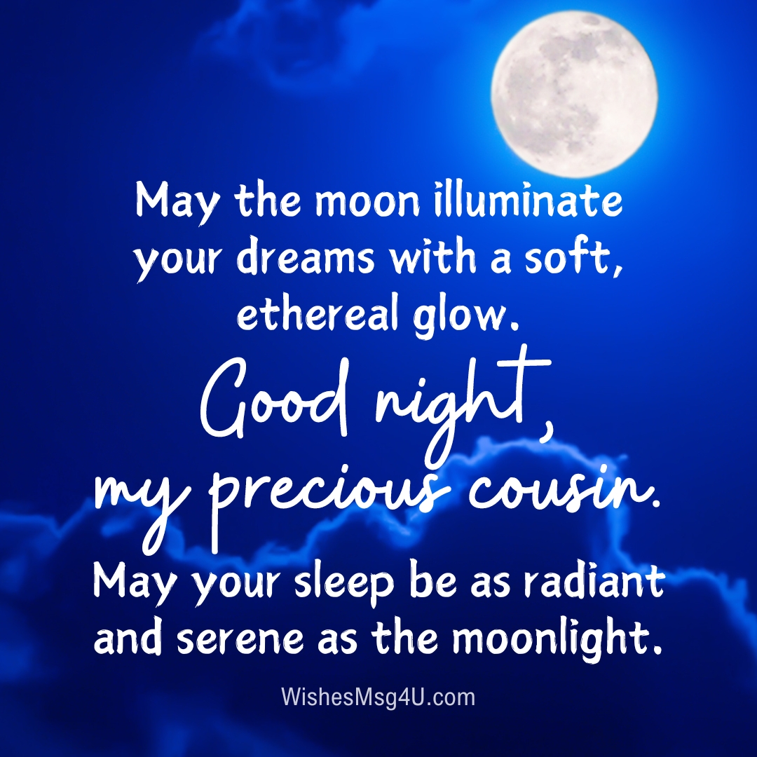 May the moon illuminate your dreams with a soft, ethereal glow. Good Night Cousin.