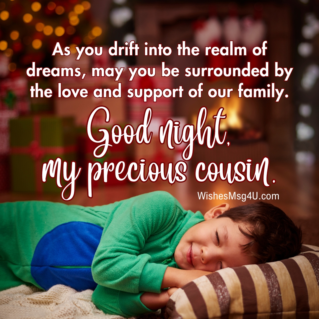 As you drift into the realm of dreams, may you be surrounded by the love and support of our family. Good Night Cousin.