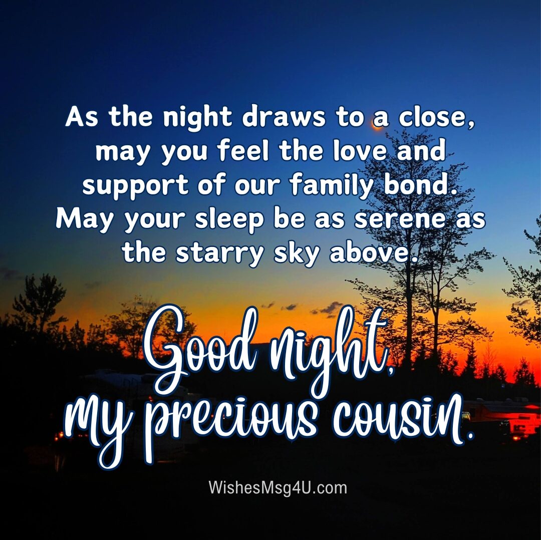 As the night draws to a close, may you feel the love and support of our family bond. Good Night Cousin.