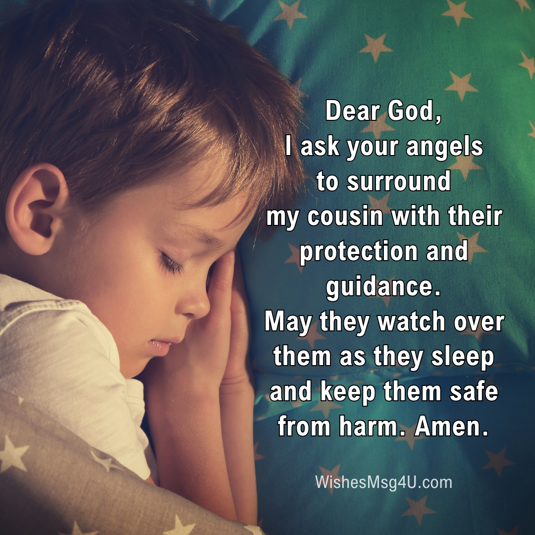 Dear God, I ask your angels to surround my cousin with their protection and guidance. Good Night Cousin.