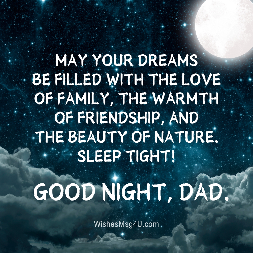 MAY YOUR DREAMS BE FILLED WITH THE LOVE OF FAMILY, THE WARMTH OF FRIENDSHIP, AND THE BEAUTY OF NATURE. Good Night Dad.