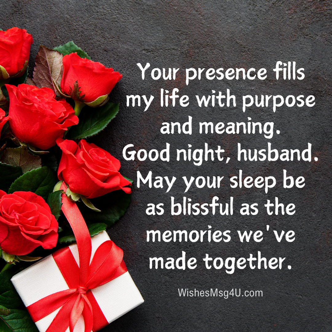 Your presence fills my life with purpose and meaning. Good Night Husband.