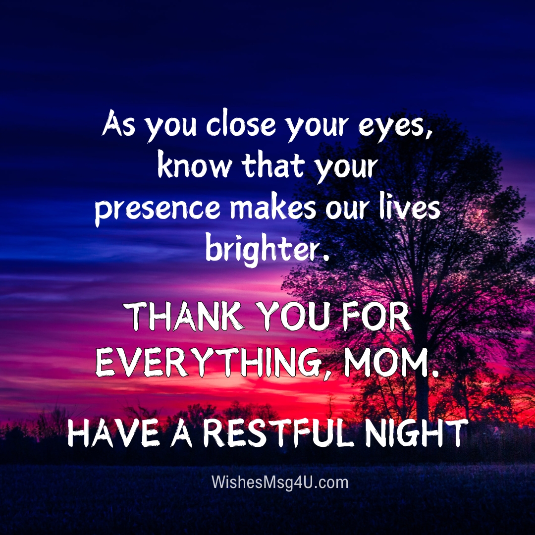 As you close your eyes, know that your presence makes our lives brighter. Good Night Mom.