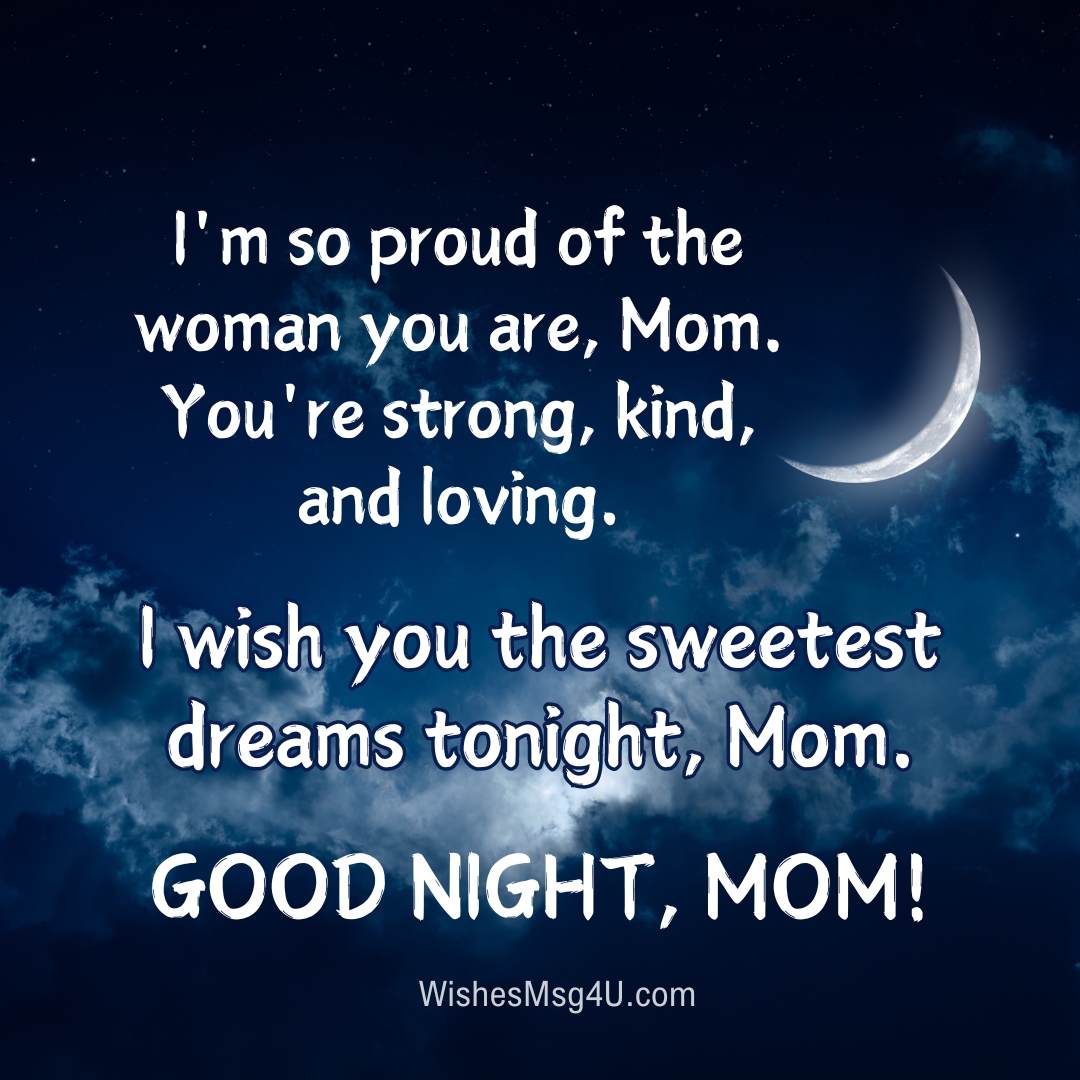 I'm so proud of the woman you are, Mom. You're strong, kind, and loving. Good Night Mom.